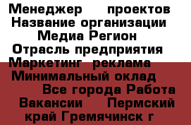 Менеджер BTL-проектов › Название организации ­ Медиа Регион › Отрасль предприятия ­ Маркетинг, реклама, PR › Минимальный оклад ­ 20 000 - Все города Работа » Вакансии   . Пермский край,Гремячинск г.